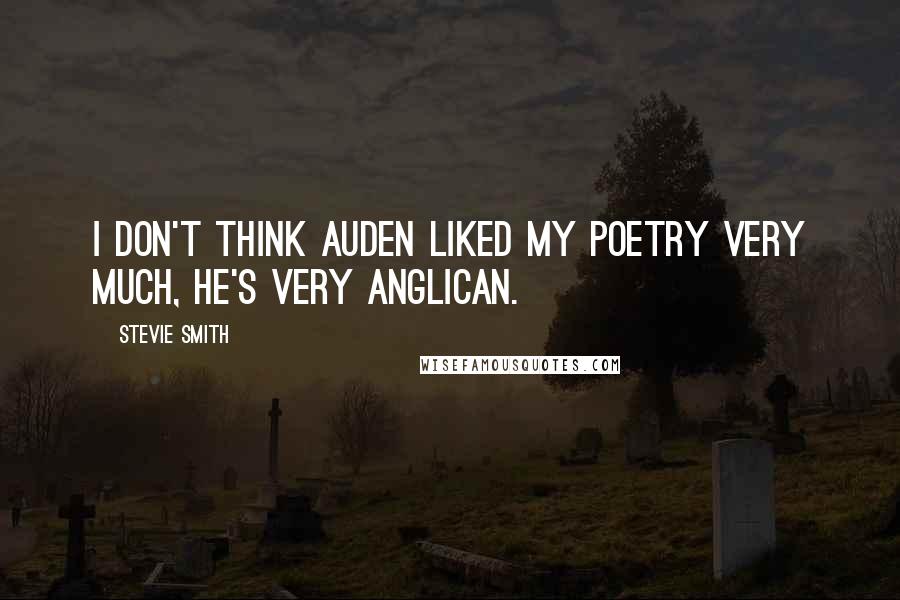 Stevie Smith Quotes: I don't think Auden liked my poetry very much, he's very Anglican.