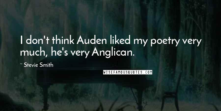 Stevie Smith Quotes: I don't think Auden liked my poetry very much, he's very Anglican.