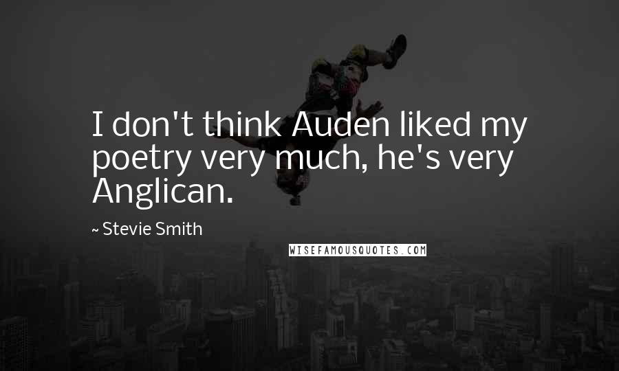 Stevie Smith Quotes: I don't think Auden liked my poetry very much, he's very Anglican.