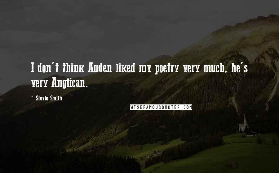 Stevie Smith Quotes: I don't think Auden liked my poetry very much, he's very Anglican.