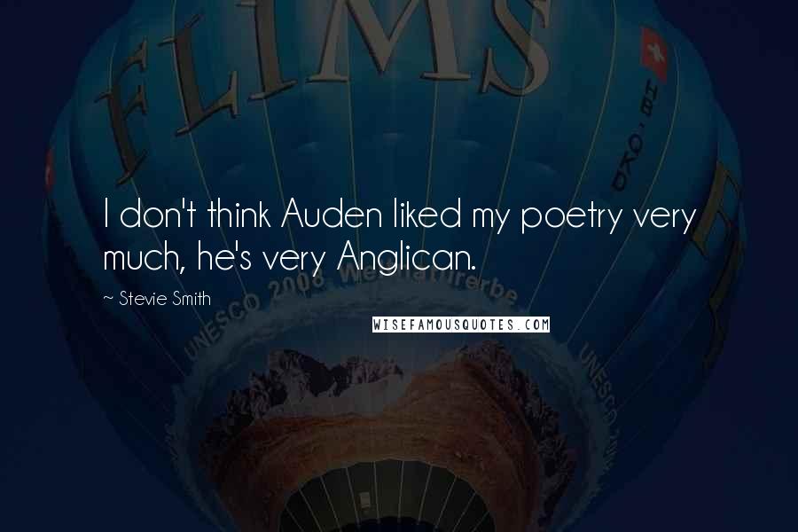 Stevie Smith Quotes: I don't think Auden liked my poetry very much, he's very Anglican.