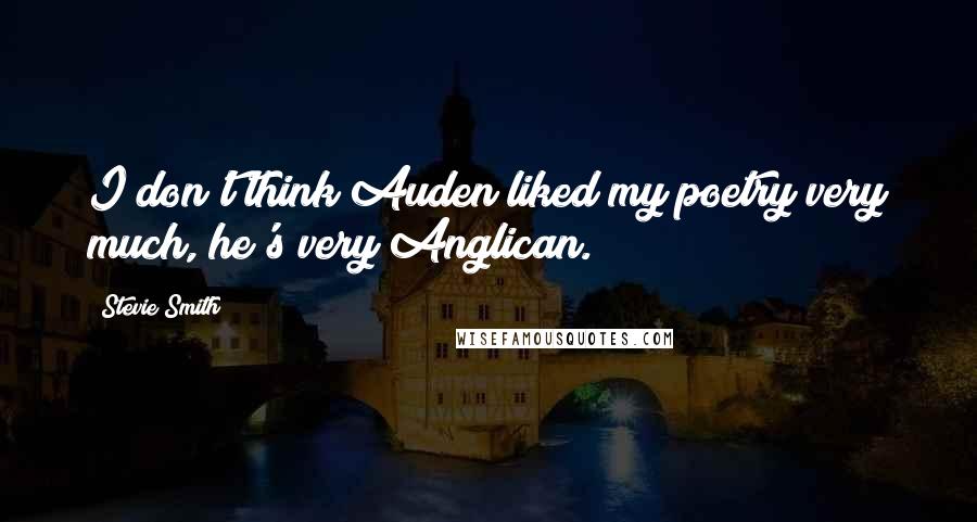 Stevie Smith Quotes: I don't think Auden liked my poetry very much, he's very Anglican.