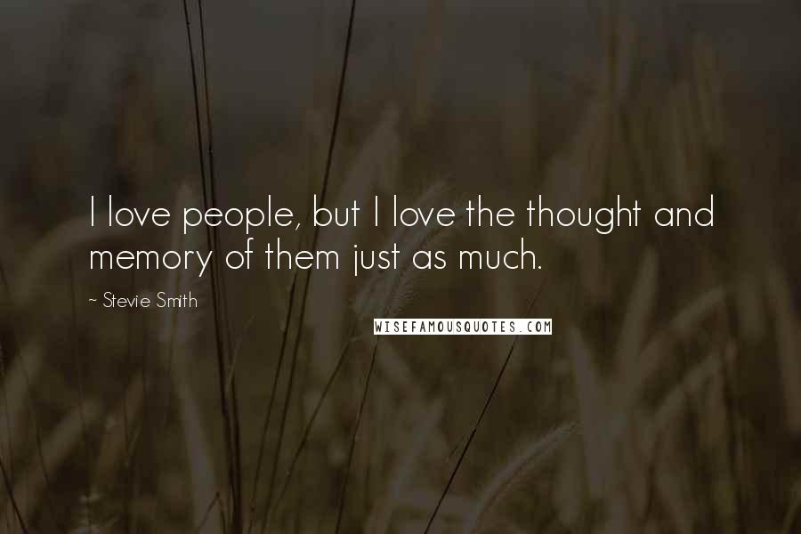 Stevie Smith Quotes: I love people, but I love the thought and memory of them just as much.
