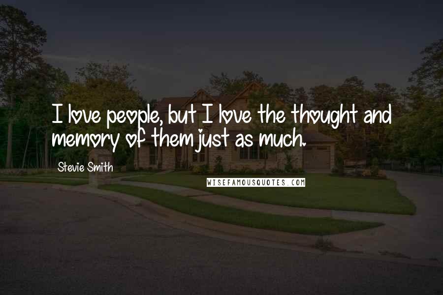 Stevie Smith Quotes: I love people, but I love the thought and memory of them just as much.