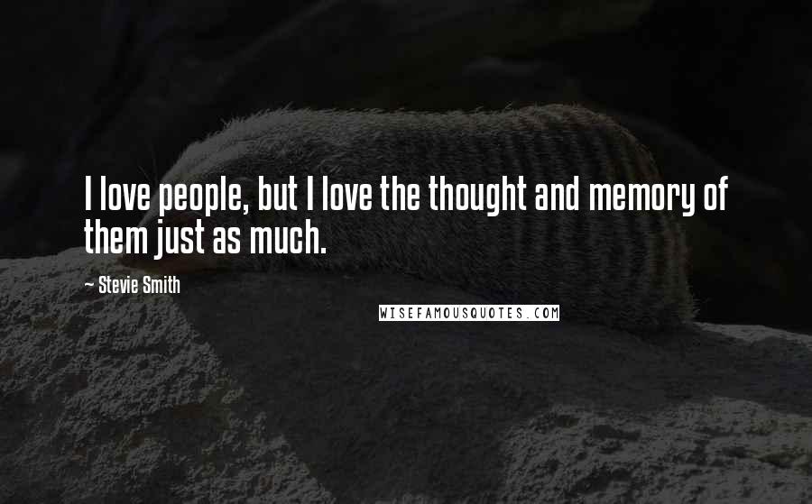 Stevie Smith Quotes: I love people, but I love the thought and memory of them just as much.