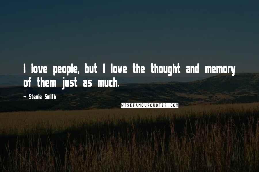 Stevie Smith Quotes: I love people, but I love the thought and memory of them just as much.