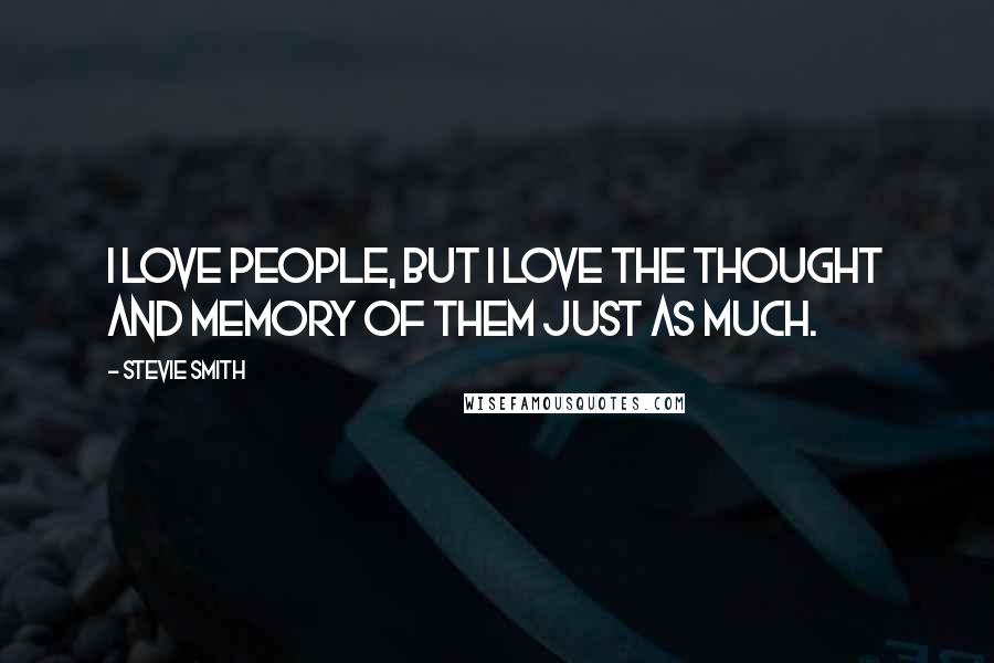 Stevie Smith Quotes: I love people, but I love the thought and memory of them just as much.