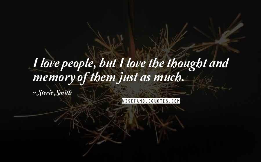 Stevie Smith Quotes: I love people, but I love the thought and memory of them just as much.