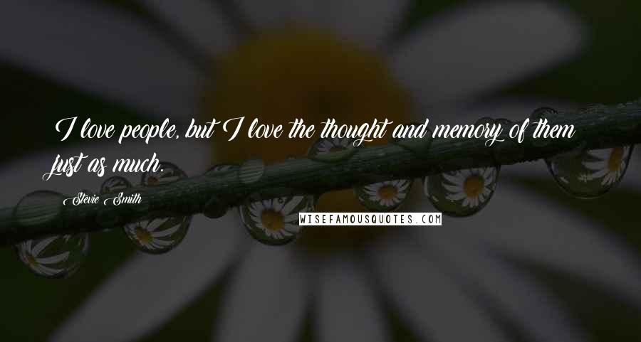 Stevie Smith Quotes: I love people, but I love the thought and memory of them just as much.