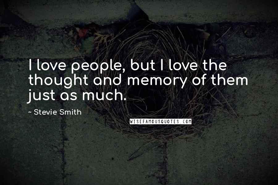 Stevie Smith Quotes: I love people, but I love the thought and memory of them just as much.