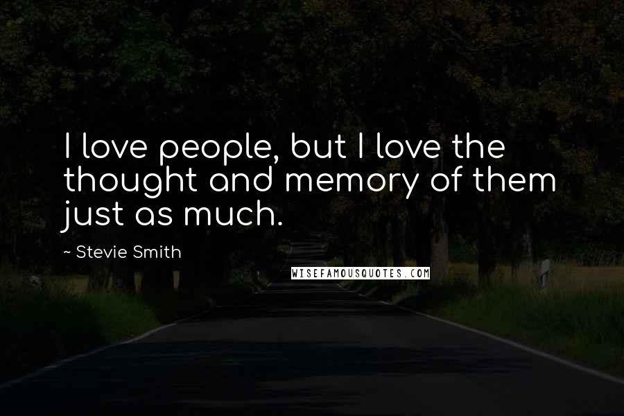 Stevie Smith Quotes: I love people, but I love the thought and memory of them just as much.