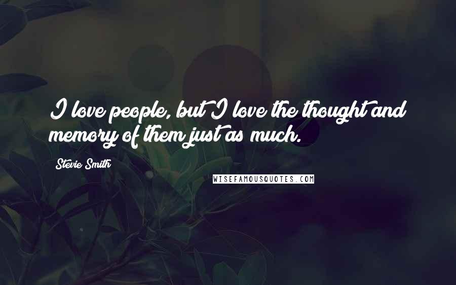 Stevie Smith Quotes: I love people, but I love the thought and memory of them just as much.