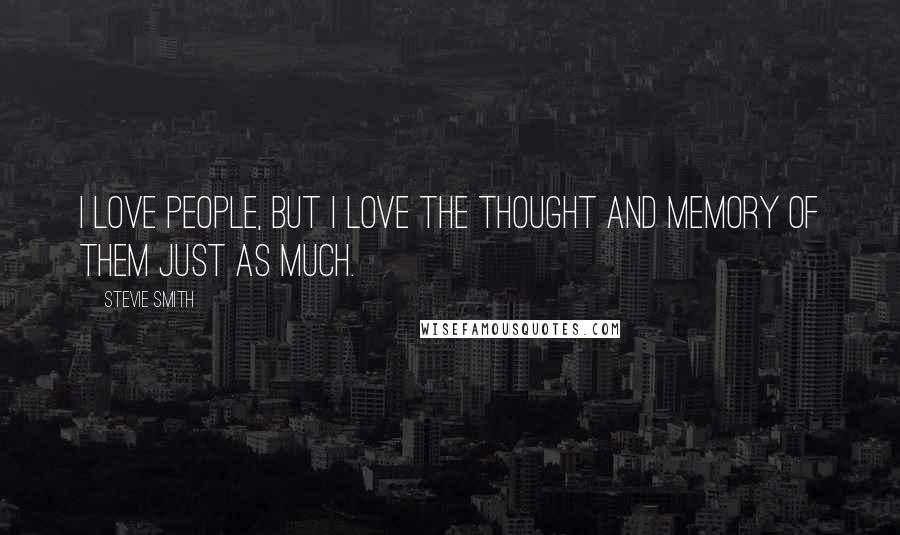 Stevie Smith Quotes: I love people, but I love the thought and memory of them just as much.