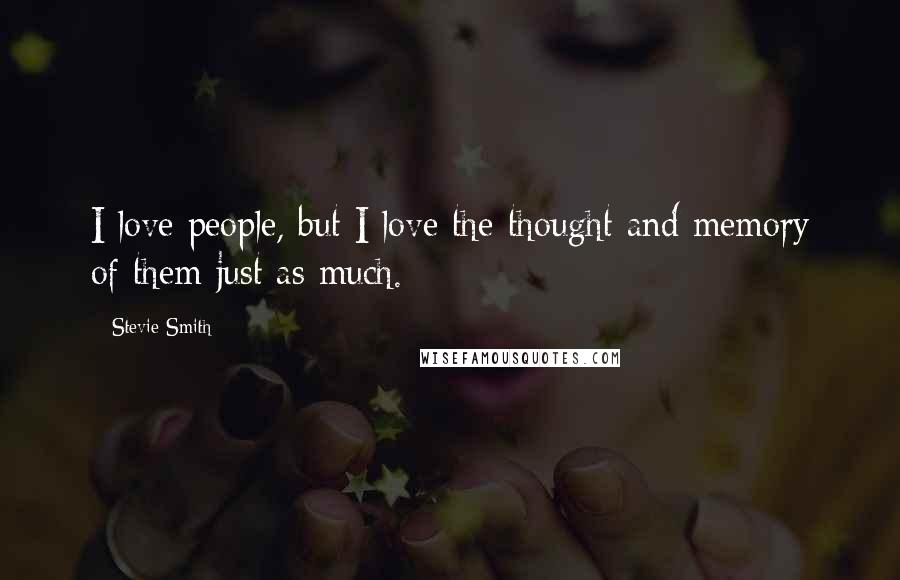 Stevie Smith Quotes: I love people, but I love the thought and memory of them just as much.