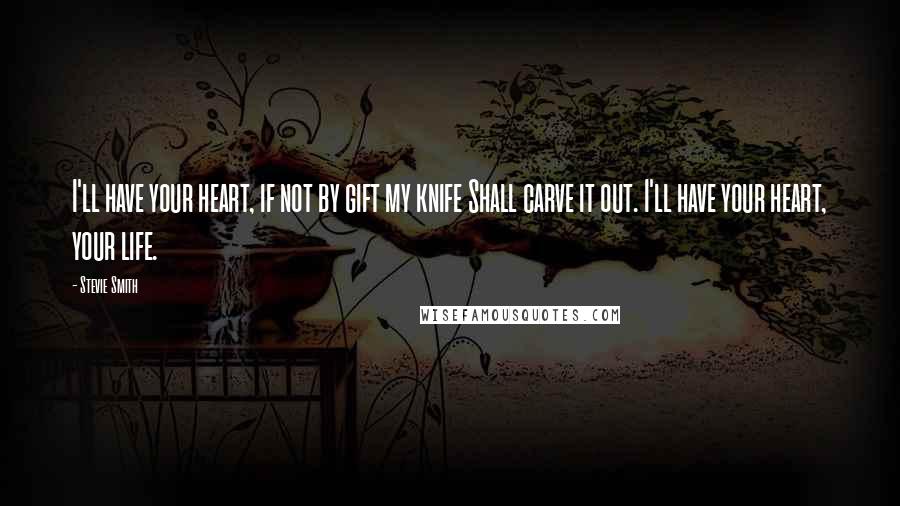 Stevie Smith Quotes: I'll have your heart, if not by gift my knife Shall carve it out. I'll have your heart, your life.