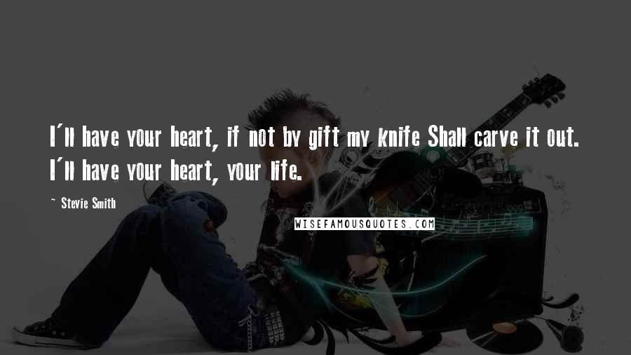 Stevie Smith Quotes: I'll have your heart, if not by gift my knife Shall carve it out. I'll have your heart, your life.