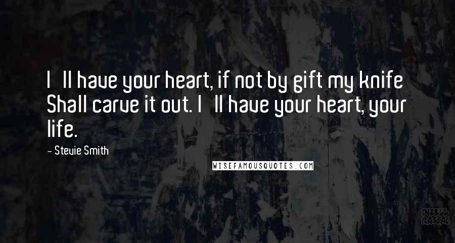 Stevie Smith Quotes: I'll have your heart, if not by gift my knife Shall carve it out. I'll have your heart, your life.