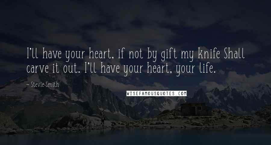 Stevie Smith Quotes: I'll have your heart, if not by gift my knife Shall carve it out. I'll have your heart, your life.