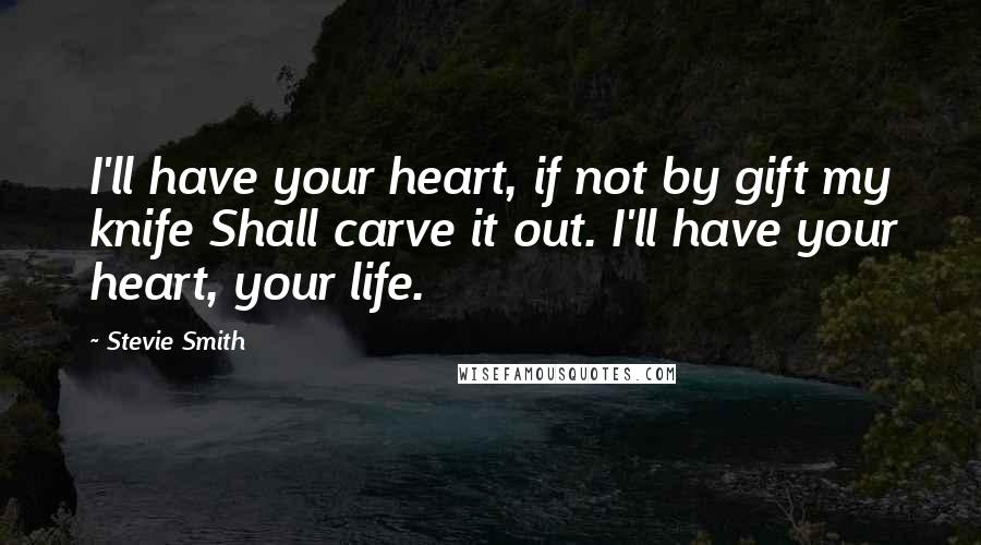 Stevie Smith Quotes: I'll have your heart, if not by gift my knife Shall carve it out. I'll have your heart, your life.
