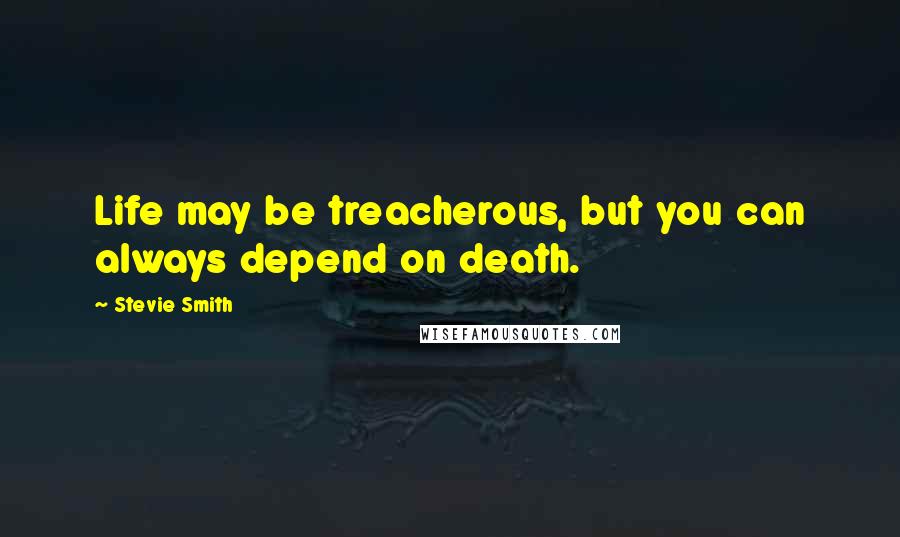 Stevie Smith Quotes: Life may be treacherous, but you can always depend on death.