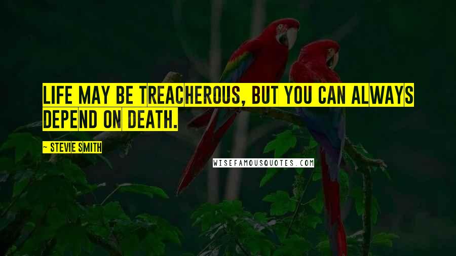 Stevie Smith Quotes: Life may be treacherous, but you can always depend on death.