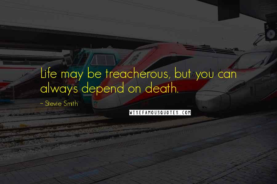 Stevie Smith Quotes: Life may be treacherous, but you can always depend on death.