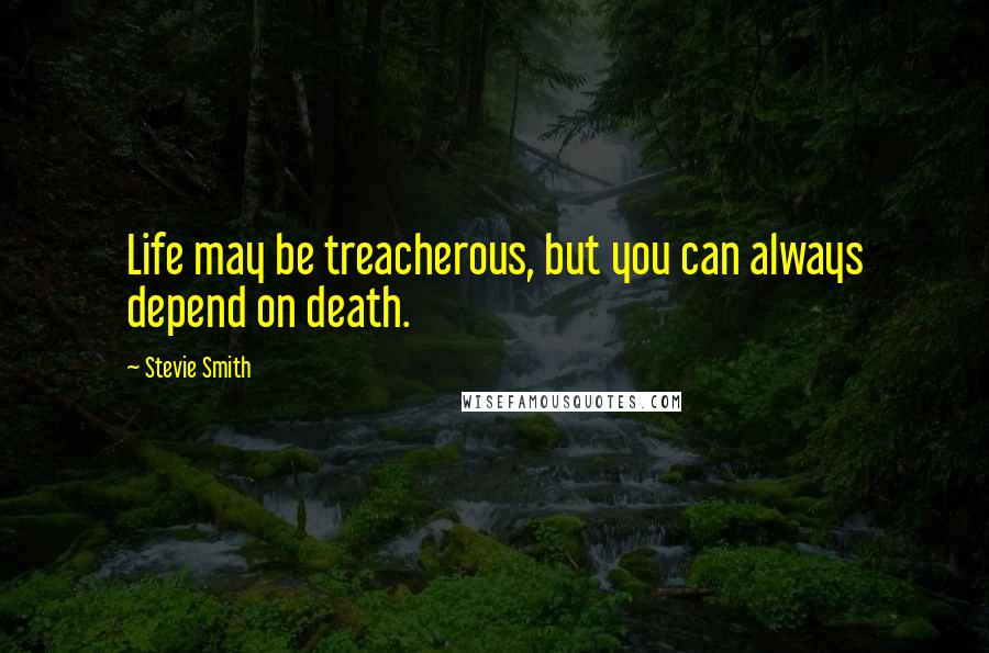 Stevie Smith Quotes: Life may be treacherous, but you can always depend on death.