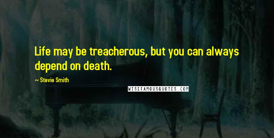 Stevie Smith Quotes: Life may be treacherous, but you can always depend on death.