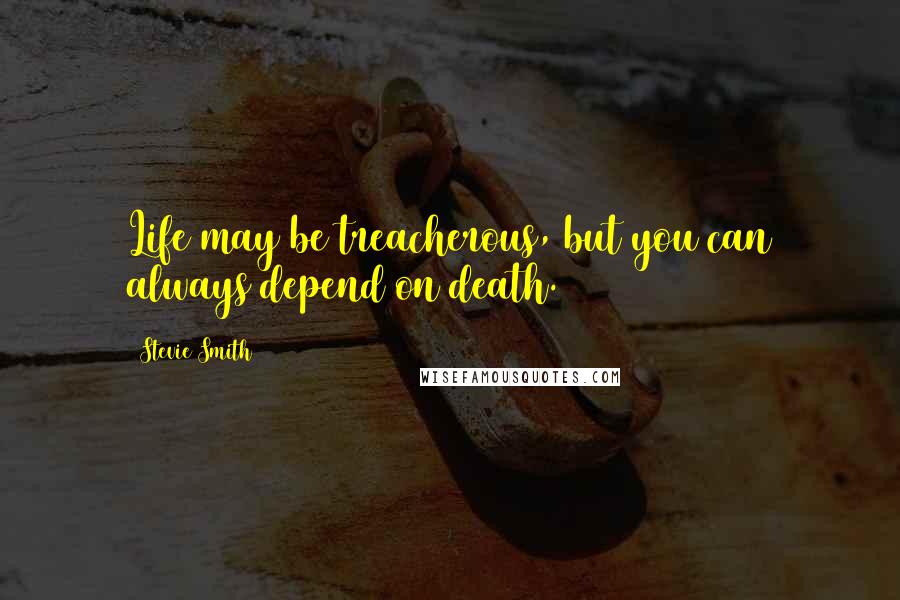 Stevie Smith Quotes: Life may be treacherous, but you can always depend on death.