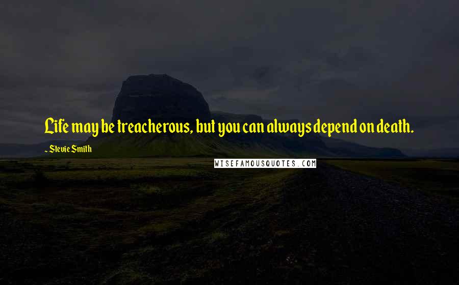 Stevie Smith Quotes: Life may be treacherous, but you can always depend on death.