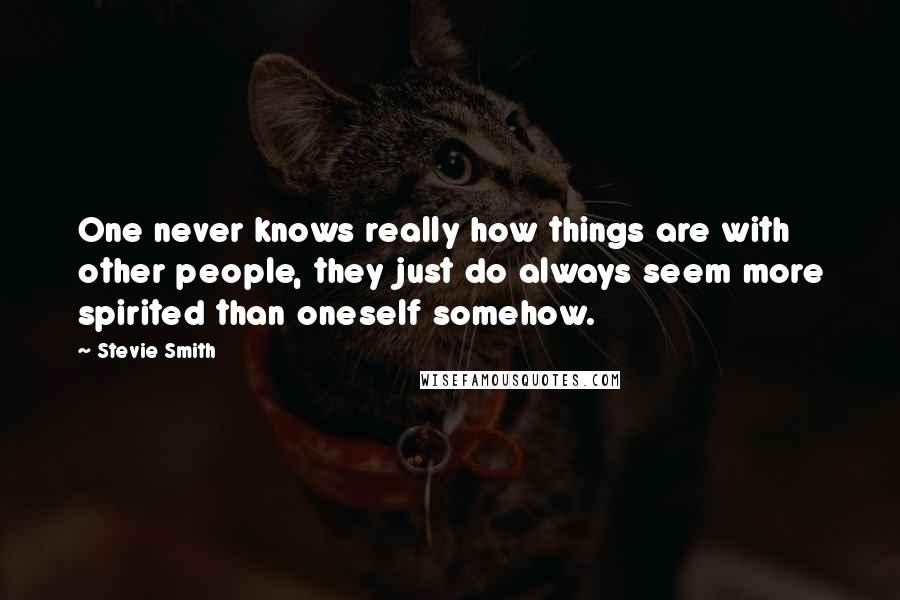 Stevie Smith Quotes: One never knows really how things are with other people, they just do always seem more spirited than oneself somehow.