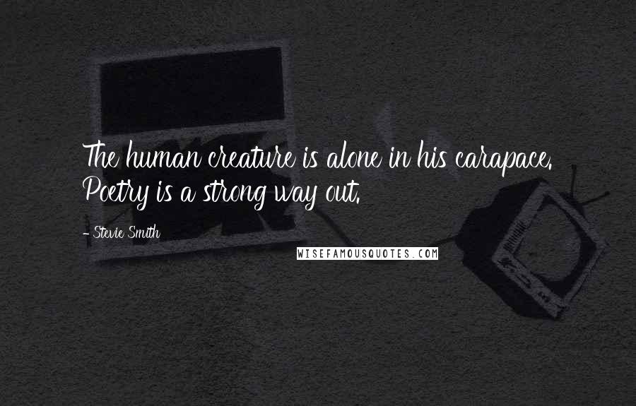 Stevie Smith Quotes: The human creature is alone in his carapace. Poetry is a strong way out.