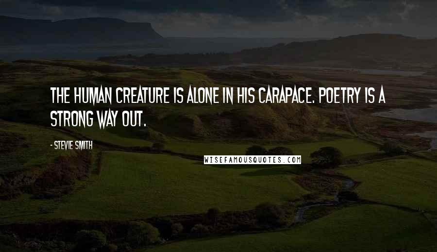 Stevie Smith Quotes: The human creature is alone in his carapace. Poetry is a strong way out.