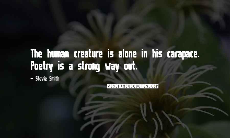 Stevie Smith Quotes: The human creature is alone in his carapace. Poetry is a strong way out.