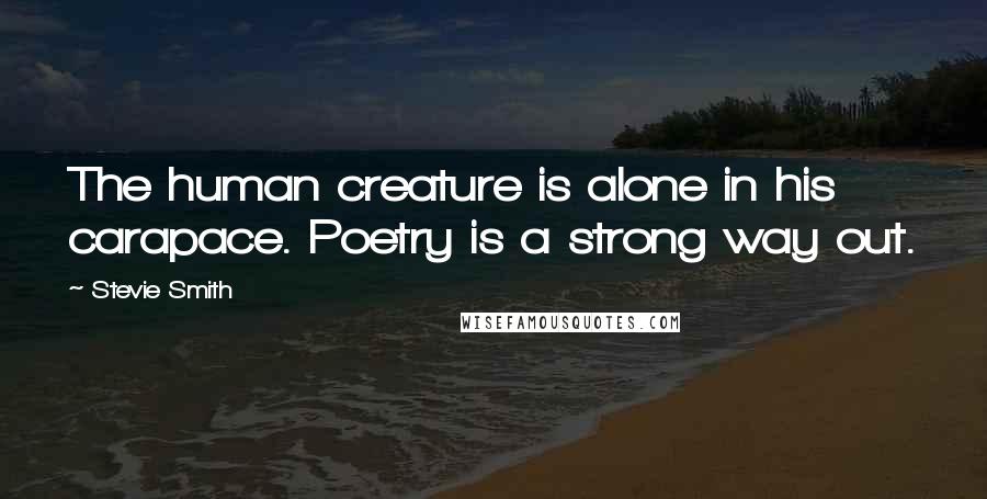 Stevie Smith Quotes: The human creature is alone in his carapace. Poetry is a strong way out.