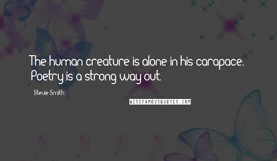 Stevie Smith Quotes: The human creature is alone in his carapace. Poetry is a strong way out.