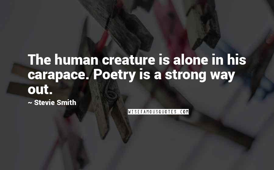 Stevie Smith Quotes: The human creature is alone in his carapace. Poetry is a strong way out.