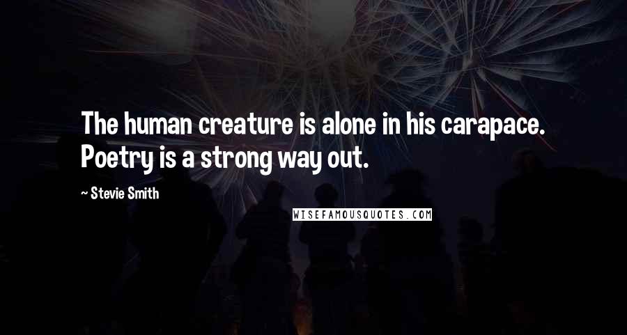 Stevie Smith Quotes: The human creature is alone in his carapace. Poetry is a strong way out.