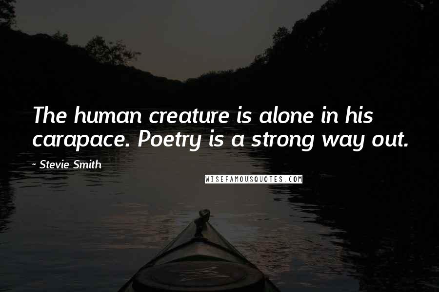 Stevie Smith Quotes: The human creature is alone in his carapace. Poetry is a strong way out.