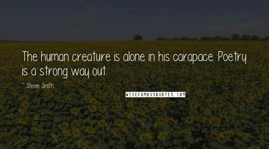 Stevie Smith Quotes: The human creature is alone in his carapace. Poetry is a strong way out.