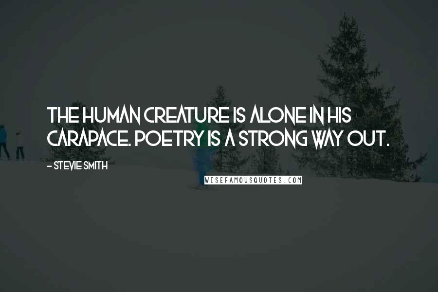 Stevie Smith Quotes: The human creature is alone in his carapace. Poetry is a strong way out.