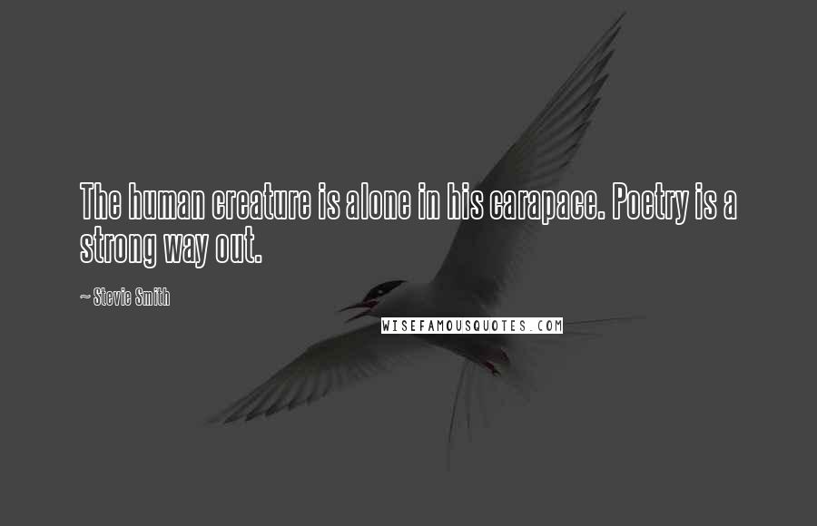 Stevie Smith Quotes: The human creature is alone in his carapace. Poetry is a strong way out.