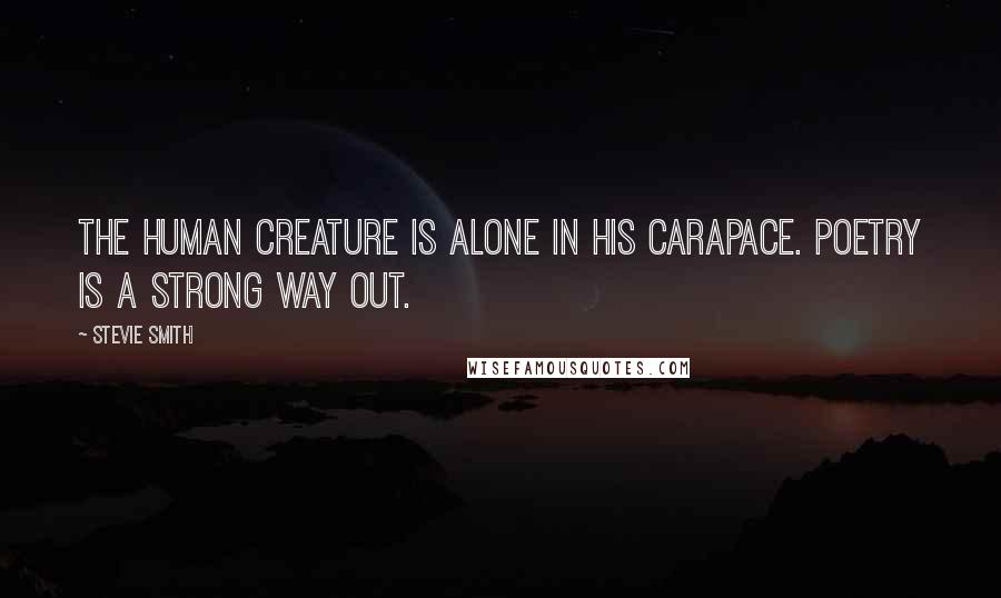 Stevie Smith Quotes: The human creature is alone in his carapace. Poetry is a strong way out.