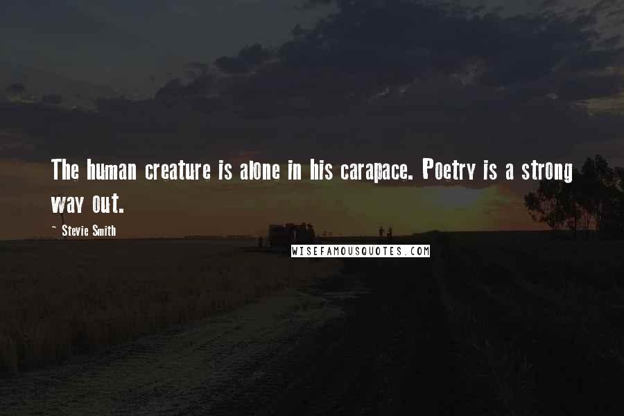 Stevie Smith Quotes: The human creature is alone in his carapace. Poetry is a strong way out.