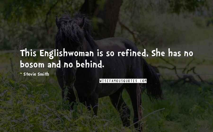 Stevie Smith Quotes: This Englishwoman is so refined, She has no bosom and no behind.