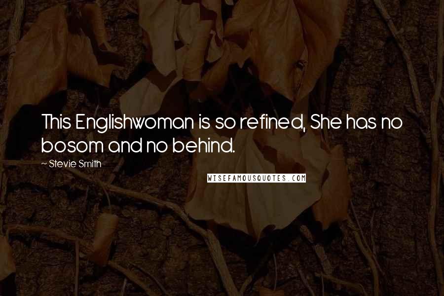 Stevie Smith Quotes: This Englishwoman is so refined, She has no bosom and no behind.