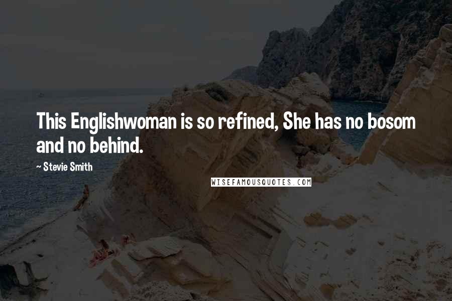 Stevie Smith Quotes: This Englishwoman is so refined, She has no bosom and no behind.