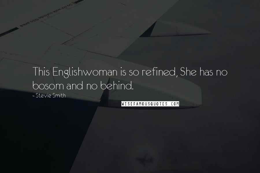 Stevie Smith Quotes: This Englishwoman is so refined, She has no bosom and no behind.