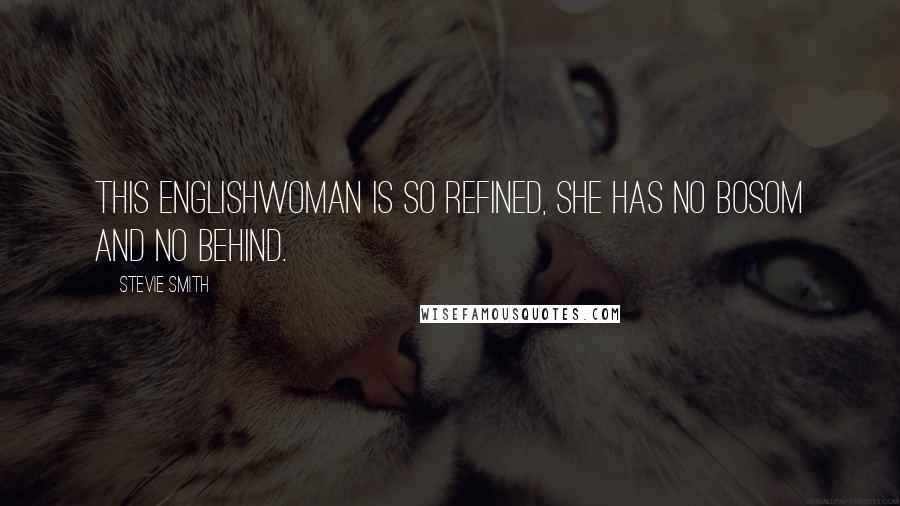 Stevie Smith Quotes: This Englishwoman is so refined, She has no bosom and no behind.