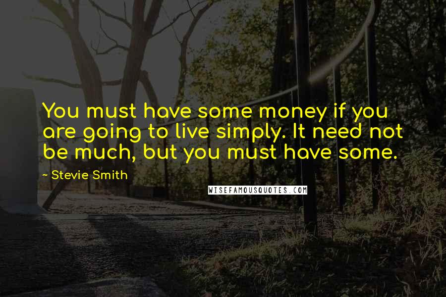 Stevie Smith Quotes: You must have some money if you are going to live simply. It need not be much, but you must have some.